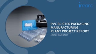 PVC BLISTER PACKAGING
MANUFACTURING
PLANT PROJECT REPORT
SOURCE: IMARC GROUP
 