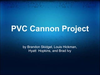 PVC Cannon Project by Brandon Skidgel, Louis Hickman, Hyatt  Hopkins, and Brad Ivy 