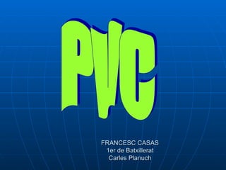 FRANCESC CASAS 1er de Batxillerat Carles Planuch PVC 