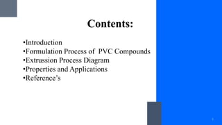 Contents:
1
•Introduction
•Formulation Process of PVC Compounds
•Extrussion Process Diagram
•Properties and Applications
•Reference’s
 