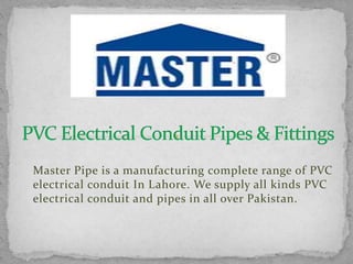 Master Pipe is a manufacturing complete range of PVC
electrical conduit In Lahore. We supply all kinds PVC
electrical conduit and pipes in all over Pakistan.
 