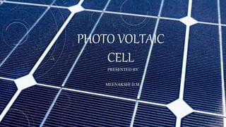 PHOTO VOLTAIC
CELL
PRESENTED BY
MEENAKSHI D.M.
 