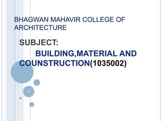 BHAGWAN MAHAVIR COLLEGE OF
ARCHITECTURE
SUBJECT:
BUILDING,MATERIAL AND
COUNSTRUCTION(1035002)
1
 