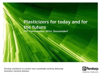Plasticizers for today and for
the future
PVC Formulation 2014, Dusselsdorf

Perstorp contributes to a better more sustainable world by delivering
innovative chemical solutions

 