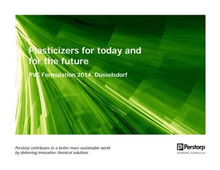 Plasticizers for today and
for the future
Perstorp contributes to a better more sustainable world
by delivering innovative chemical solutions
PVC Formulation 2014, Düsselsdorf
 