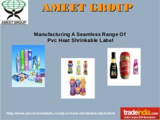 AMEET GROUP
Manufacturing A Seamless Range Of
Pvc Heat Shrinkable Label

http://www.pvcshrinklabels.com/pvc-heat-shrinkable-label.html

 