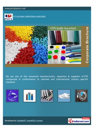 08447502520
A Member of
PVC Colouring
Compounding &
Processing
www.pvclplastics.net
We are one of the renowned manufacturers, exporters &
suppliers of PVC compounds in conformance to national and
international country specific standard.
 