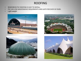 ROOFING
• REINFORCED PVC ROOFING IS EASY TO INSTALL,
• PVC HAS LOW MAINTANENCE REQUIRMENTS AND LASTS FOR OVER 30 YEARS.
• Light weight
 
