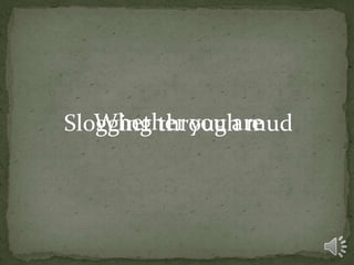 Whether you are
Slogging through mud
 