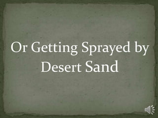 Or Getting Sprayed by
    Desert Sand
 