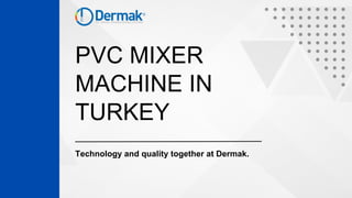 PVC MIXER
MACHINE IN
TURKEY
Technology and quality together at Dermak.
 