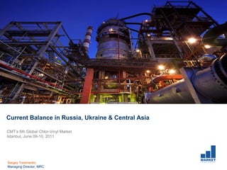Current Balance in Russia, Ukraine & Central Asia

CMT’s 6th Global Chlor-Vinyl Market
Istanbul, June 09-10, 2011




                                                    MARKET
Sergey Yaremenko                                    R E P O R T   C O M P A N Y




Managing Director, MRC
 
