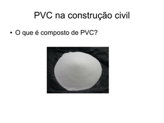 PVC na construção civil
●
O que é composto de PVC?