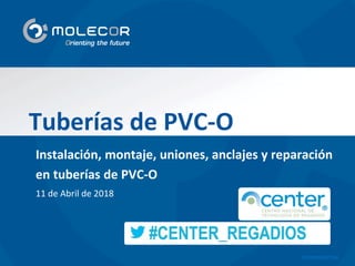 CONFIDENTIAL
Tuberías de PVC-O
Instalación, montaje, uniones, anclajes y reparación
en tuberías de PVC-O
11 de Abril de 2018
 