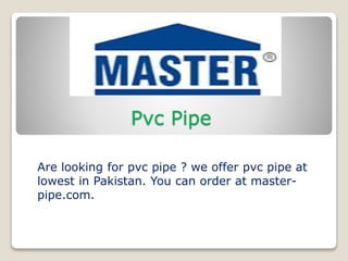 Pvc Pipe
Are looking for pvc pipe ? we offer pvc pipe at
lowest in Pakistan. You can order at master-
pipe.com.
 