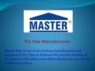 Master Pipe is one of the leading manufacturers and
suppliers of Pvc Pipe in Pakistan.We provide all kinds of
Pvc pipes at affordable prices.More details you can visit our
website and call us.
 