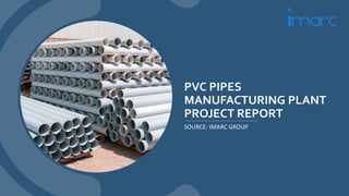 PVC PIPES
MANUFACTURING PLANT
PROJECT REPORT
SOURCE: IMARC GROUP
 