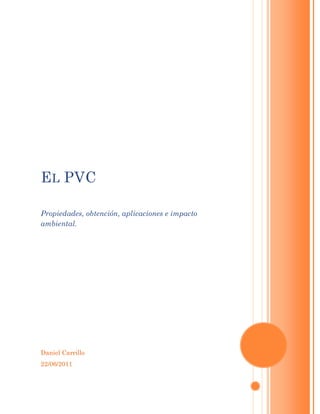 E L PVC

Propiedades, obtención, aplicaciones e impacto
ambiental.




Daniel Carrillo
22/06/2011
 