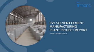 PVC SOLVENT CEMENT
MANUFACTURING
PLANT PROJECT REPORT
SOURCE: IMARC GROUP
 