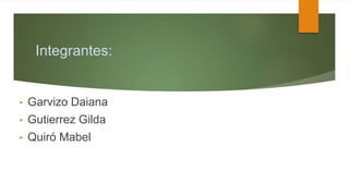 Integrantes:
• Garvizo Daiana
• Gutierrez Gilda
• Quiró Mabel
 