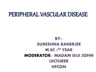 PERIPHERAL VASCULAR DISEASE
BY:-
SUDESHNA BANERJEE
M.SC 1ST YEAR
MODERATOR:- MADAM GIJI JOHN
LECTURER
HFCON
 