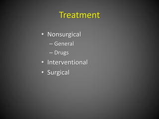 Treatment
• Nonsurgical
– General
– Drugs
• Interventional
• Surgical
 