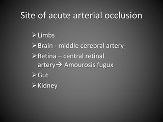 Site of acute arterial occlusion
Limbs
Brain - middle cerebral artery
Retina – central retinal
artery Amourosis fugux
Gut
Kidney
 