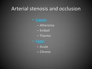 Arterial stenosis and occlusion
• Cause:
– Atheroma
– Emboli
– Trauma
• Type:
– Acute
– Chronic
 