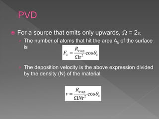  For a source that emits only upwards,  = 2
› The number of atoms that hit the area Ak of the surface
is
› The deposition velocity is the above expression divided
by the density (N) of the material
kk
R
F cos
r2
evap


k
N
R
v cos
r2
evap


 