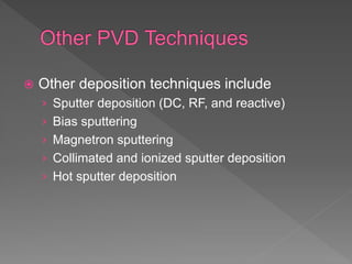  Other deposition techniques include
› Sputter deposition (DC, RF, and reactive)
› Bias sputtering
› Magnetron sputtering
› Collimated and ionized sputter deposition
› Hot sputter deposition
 