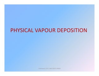 PHYSICAL VAPOUR DEPOSITION
J.Hemwani, G.P.C. Betul (M.P.) 46001
 