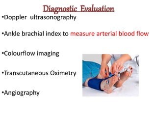 Diagnostic Evaluation
•Doppler ultrasonography
•Ankle brachial index to measure arterial blood flow
•Colourflow imaging
•Transcutaneous Oximetry
•Angiography
 