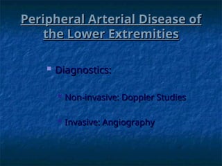 Peripheral Arterial Disease of
Peripheral Arterial Disease of
the Lower Extremities
the Lower Extremities
 Diagnostics:
Diagnostics:
 Non-invasive: Doppler Studies
Non-invasive: Doppler Studies
 Invasive: Angiography
Invasive: Angiography
 