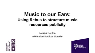 Music to our Ears:
Using Rebus to structure music
resources publicity
Natalia Gordon
Information Services Librarian
 
