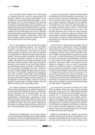 113440/001DOC 54
K AMER 6e ZITTING VAN DE 54e ZITTINGSPERIODE 2018 2019 C H A M B R E 6 e S E S S I O N D E L A 5 4 e L É G I S L A T U R E
Door het tegen elkaar uitspelen van zelfstandige
en statutaire kantoren wordt de commerciële druk
verhoogd. Telkens weer pakken bankdirecties bij het
overleg met personeelsvertegenwoordigers uit met
opmerkingen over een kantorennet dat meer kost dan
het oplevert. Dat was lang voor 2007 al het geval: in de
gouden jaren heette het zelfs dat de winsten in de arbi-
tragezaal werden geboekt. Maar die redenering hoor je
nu natuurlijk niet zo vaak meer. Onze banken blijven dus
inzetten op de verzelfstandiging van hun net. Wanneer
bestaande kantoren worden omgevormd tot zelfstandige
agentschappen verliezen de betrokken werknemers
bij de overstap meestal verworven rechten. Ook voor
klanten blijft dat vaak niet zonder gevolg.
Het ter ziele gegane Dexia werkte bijvoorbeeld
met heel wat zelfstandige agenten. Ook Axel Miller,
ex-topman van Dexia, had het over een “conflict of
interest”: “Houdt de bankier in zijn advies van de klant
wel de belangen van de klant voor ogen? Of streeft hij
maximale winst na?”. Miller wou er geen twijfel over laten
bestaan: “De economische waarheid is dat de bankier
de grootste winstmarge nastreeft. En dat wordt ver-
zwegen. Net zoals het voor de klant onduidelijk is waar
de winsten worden gemaakt”. Miller wees erop dat de
belangen van de bankier en die van de klant “altijd en
op verschillende niveaus met elkaar in conflict komen”.
En hij gaf enkele voorbeelden van zulke “conflicts of
interest” (of tegenstrijdige belangen) tussen de klant en
de bankier: “De bankklant is gebaat bij transparantie,
maar voor de bankier speelt enige ondoorzichtigheid
dan weer in zijn voordeel. De bank heeft er voordeel bij
dat ze meer producten verkoopt, ook al kan daardoor de
schuldgraad van de klant stijgen.”. Maar het moet ook
gezegd: de opmerkingen van Miller hebben zeker niet
alleen betrekking op de zelfstandige netten.
De vroegere Openbare Kredietinstellingen (OKI’s)
deden het een stuk beter dan de roekeloze banken van
vandaag. Bij de ASLK (Algemene Spaar- en Lijfrentekas)
ging de opbrengst naar de gemeenschap. Voor ge-
vaarlijke producten kon je er niet terecht, wel voor
spaarboekjes, zichtrekeningen, spaarbons en hypo-
thecaire leningen. Haar politiek stelde de ASLK in staat
voordelige leningen toe te kennen voor de aanschaf van
bescheiden woningen. Ook universiteiten, ziekenhuizen
en fondsen voor kankeronderzoek konden rekenen op
steun. De bankdiensten waren er grotendeels gratis.
Ondanks de mogelijkheden van het internet dienen
banken het belang van bereikbare persoonlijke nabijheid
te waarderen, maar onze privébanken bouwen hun rol in
de lokale gemeenschap af. Deze trend kan omgebogen
La mise en concurrence d’agences indépendantes
et statutaires fait croître la pression commerciale. Lors
des concertations avec les représentants du person-
nel, les directions des banques ne cessent de répéter
qu’un réseau d’agences coûte plus qu’il ne rapporte.
C’était déjà le cas bien avant 2007: pendant l’âge d’or,
il se disait même que c’était en salle d’arbitrage que
les bénéfices étaient réalisés. Mais on n’entend bien
sûr plus guère ce raisonnement de nos jours. Nos
banques continuent donc à miser sur l’autonomisation
de leur réseau. Lorsque les agences existantes sont
transformées en agences indépendantes, au passage,
les travailleurs concernés perdent généralement leurs
droits acquis. Ce n’est pas non plus sans conséquences
pour les clients.
C’est ainsi que la défunte Dexia travaillait avec de
nombreux agents indépendants. Même Axel  Miller,
ancien patron de Dexia, évoquait un conflit d’intérêts:
“lorsqu’il conseille un client, le banquier songe-t-il bien
aux intérêts du client? Ou poursuit-il un bénéfice maxi-
mum?”. Miller ne souhaitait laisser subsister aucun doute
à ce sujet: “La vérité économique est que le banquier
poursuit la plus grande marge bénéficiaire. Et cela est
tu. Tout comme le client ignore d’où proviennent les
bénéfices” (traduction). Miller a fait observer que les
intérêts du banquier et ceux du client s’opposaient
toujours et à différents niveaux’. Et il illustra son pro-
pos de quelques exemples de conflits d’intérêts (ou
d’intérêts contradictoires) entre le client et le banquier:
“La transparence profite au client de la banque, mais
une certaine opacité joue en faveur du banquier. La
banque a intérêt à vendre davantage de produits, même
si cela peut accroître le taux d’endettement du client.”
(traduction). Il s’impose néanmoins de préciser que les
observations de Miller ne concernent certainement pas
les seuls réseaux indépendants.
Les anciennes institutions publiques de crédit
(IPC) travaillaient beaucoup mieux que les banques
téméraires d’aujourd’hui. À la CGER (Caisse générale
d’Épargne et de Retraite), les profits allaient à la com-
munauté. On n’y trouvait pas de produits dangereux
mais des carnets d’épargne, des comptes courants,
des bons d’épargne et des emprunts hypothécaires. La
politique de la CGER lui permettait d’accorder des prêts
avantageux pour l’acquisition de logements modestes.
Les universités, les hôpitaux et les fonds de recherche
sur le cancer pouvaient également compter sur son
soutien. Quant aux services proposés par la banque,
ils étaient en grande partie gratuits.
Malgré les possibilités de l’internet, les banques
devraient valoriser la proximité et l’accessibilité; or, nos
banques privées délaissent de plus en plus leur rôle au
sein des communautés locales. Cette tendance peut
 