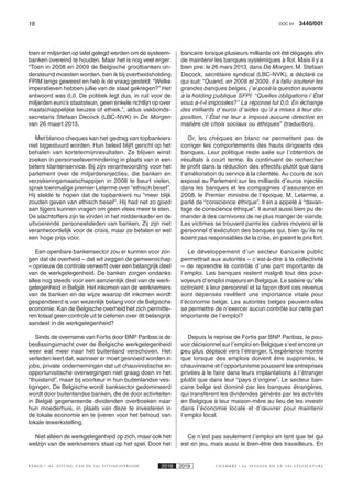 18 3440/001DOC 54
K AMER 6e ZITTING VAN DE 54e ZITTINGSPERIODE 2018 2019 C H A M B R E 6 e S E S S I O N D E L A 5 4 e L É G I S L A T U R E
toen er miljarden op tafel gelegd werden om de systeem-
banken overeind te houden. Maar het is nog veel erger:
“Toen in 2008 en 2009 de Belgische grootbanken on-
dersteund moesten worden, ben ik bij overheidsholding
FPIM langs geweest en heb ik de vraag gesteld: “Welke
imperatieven hebben jullie van de staat gekregen?” Het
antwoord was 0,0. De politiek legt dus, in ruil voor de
miljarden euro’s staatsteun, geen enkele richtlijn op over
maatschappelijke keuzes of ethiek.”, aldus vakbonds-
secretaris Stefaan Decock (LBC-NVK) in De Morgen
van 26 maart 2013.
Met blanco cheques kan het gedrag van topbankiers
niet bijgestuurd worden. Hun beleid blijft gericht op het
behalen van kortetermijnresultaten. Ze blijven winst
zoeken in personeelsvermindering in plaats van in een
betere klantenservice. Bij zijn verantwoording voor het
parlement over de miljardeninjecties, die banken en
verzekeringsmaatschappijen in 2008 te beurt vielen,
sprak toenmalige premier Leterme over “ethisch besef”.
Hij stelde te hopen dat de topbankiers nu “meer blijk
zouden geven van ethisch besef”. Hij had net zo goed
aan tijgers kunnen vragen om geen vlees meer te eten.
De slachtoffers zijn te vinden in het middenkader en de
uitvoerende personeelsleden van banken. Zij zijn niet
verantwoordelijk voor de crisis, maar ze betalen er wel
een hoge prijs voor.
Een openbare bankensector zou er kunnen voor zor-
gen dat de overheid – dat wil zeggen de gemeenschap
– opnieuw de controle verwerft over een belangrijk deel
van de werkgelegenheid. De banken zorgen ondanks
alles nog steeds voor een aanzienlijk deel van de werk-
gelegenheid in België. Het inkomen van de werknemers
van de banken en de wijze waarop dit inkomen wordt
gespendeerd is van wezenlijk belang voor de Belgische
economie. Kan de Belgische overheid het zich permitte-
ren totaal geen controle uit te oefenen over dit belangrijk
aandeel in de werkgelegenheid?
Sinds de overname van Fortis door BNP Paribas is de
beslissingsmacht over de Belgische werkgelegenheid
weer wat meer naar het buitenland verschoven. Het
verleden leert dat, wanneer er moet gesnoeid worden in
jobs, private ondernemingen dat uit chauvinistische en
opportunistische overwegingen niet graag doen in het
“thuisland”, maar bij voorkeur in hun buitenlandse ves-
tigingen. De Belgische wordt banksector gedomineerd
wordt door buitenlandse banken, die de door activiteiten
in België gegenereerde dividenden overboeken naar
hun moederhuis, in plaats van deze te investeren in
de lokale economie en te ijveren voor het behoud van
lokale tewerkstelling.
Niet alleen de werkgelegenheid op zich, maar ook het
welzijn van de werknemers staat op het spel. Door het
bancaire lorsque plusieurs milliards ont été dégagés afin
de maintenir les banques systémiques à flot. Mais il y a
bien pire: le 26 mars 2013, dans De Morgen, M. Stefaan
Decock, secrétaire syndical (LBC-NVK), a déclaré ce
qui suit: “Quand, en 2008 et 2009, il a fallu soutenir les
grandes banques belges, j’ai posé la question suivante
à la holding publique SFPI: “Quelles obligations l’État
vous a-t-il imposées?” La réponse fut 0,0. En échange
des milliards d’euros d’aides qu’il a mises à leur dis-
position, l’État ne leur a imposé aucune directive en
matière de choix sociaux ou éthiques” (traduction).
Or, les chèques en blanc ne permettent pas de
corriger les comportements des hauts dirigeants des
banques. Leur politique reste axée sur l’obtention de
résultats à court terme. Ils continuent de rechercher
le profit dans la réduction des effectifs plutôt que dans
l’amélioration du service à la clientèle. Au cours de son
exposé au Parlement sur les milliards d’euros injectés
dans les banques et les compagnies d’assurance en
2008, le Premier ministre de l’époque, M. Leterme, a
parlé de “conscience éthique”. Il en a appelé à “davan-
tage de conscience éthique”. Il aurait aussi bien pu de-
mander à des carnivores de ne plus manger de viande.
Les victimes se trouvent parmi les cadres moyens et le
personnel d’exécution des banques qui, bien qu’ils ne
soient pas responsables de la crise, en paient le prix fort.
Le développement d’un secteur bancaire public
permettrait aux autorités – c’est-à-dire à la collectivité
– de reprendre le contrôle d’une part importante de
l’emploi. Les banques restent malgré tout des pour-
voyeurs d’emploi majeurs en Belgique. Le salaire qu’elle
octroient à leur personnel et la façon dont ces revenus
sont dépensés revêtent une importance vitale pour
l’économie belge. Les autorités belges peuvent-elles
se permettre de n’exercer aucun contrôle sur cette part
importante de l’emploi?
Depuis la reprise de Fortis par BNP Paribas, le pou-
voir décisionnel sur l’emploi en Belgique s’est encore un
peu plus déplacé vers l’étranger. L’expérience montre
que lorsque des emplois doivent être supprimés, le
chauvinisme et l’opportunisme poussent les entreprises
privées à le faire dans leurs implantations à l’étranger
plutôt que dans leur “pays d’origine”. Le secteur ban-
caire belge est dominé par les banques étrangères,
qui transfèrent les dividendes générés par les activités
en Belgique à leur maison-mère au lieu de les investir
dans l’économie locale et d’œuvrer pour maintenir
l’emploi local.
Ce n’est pas seulement l’emploi en tant que tel qui
est en jeu, mais aussi le bien-être des travailleurs. En
 