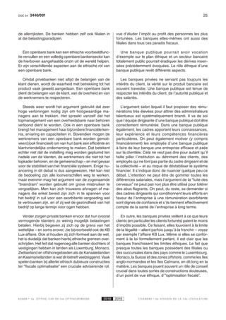 253440/001DOC 54
K AMER 6e ZITTING VAN DE 54e ZITTINGSPERIODE 2018 2019 C H A M B R E 6 e S E S S I O N D E L A 5 4 e L É G I S L A T U R E
de allerrijksten. De banken hebben zelf ook filialen in
al die belastingparadijzen.
Een openbare bank kan een ethische voorbeeldfunc-
tie vervullen en een volledig openbare bankensector kan
de hierboven aangehaalde onzin uit de wereld helpen.
Er zijn verschillende aspecten aan de ethische rol van
een openbare bank.
Omdat privébanken niet altijd de belangen van de
klant dienen, wordt de waarheid met betrekking tot het
product vaak geweld aangedaan. Een openbare bank
dient de belangen van de klant, van de overheid en van
de werknemers te respecteren.
Steeds weer wordt het argument gebruikt dat zeer
hoge verloningen nodig zijn om hoogwaardige ma-
nagers aan te trekken. Het spreekt vanzelf dat het
topmanagement van een overheidsbank naar behoren
verloond dient te worden. Ook in een openbare bank
brengt het management haar bijzondere financiële ken-
nis, ervaring en capaciteiten in. Bovendien mogen de
werknemers van een openbare bank worden gemoti-
veerd (ook financieel) om van hun bank een efficiënte en
klantvriendelijke onderneming te maken. Dat betekent
echter niet dat de instelling mag worden gepluimd ten
nadele van de klanten, de werknemers die niet tot het
topkader behoren, en de gemeenschap – en met gevaar
voor de stabiliteit van het financiële systeem. Enige nu-
ancering in dit debat is dus aangewezen. Het kan niet
de bedoeling zijn alle loonverschillen weg te werken,
maar evenmin mag het argument van de zogenaamde
“braindrain” worden gebruikt om grove misbruiken te
vergoelijken. Men kan zich trouwens afvragen of ma-
nagers die enkel bereid zijn zich in te spannen voor
het bedrijf in ruil voor een exorbitante vergoeding wel
te vertrouwen zijn, en of zij wel de gezondheid van het
bedrijf op lange termijn voor ogen hebben.
Verder zorgen private banken ervoor dat hun (vooral
vermogende klanten) zo weinig mogelijk belastingen
betalen. Hierbij begeven zij zich op de grens van het
wettelijke – en soms erover, zie bijvoorbeeld ook de KB
Lux-affaire. Ook al houden zij zich formeel aan de wet,
het is duidelijk dat banken hierbij ethische grenzen over-
schrijden. Het feit dat nagenoeg alle banken dochters of
vestigingen hebben in landen als Luxemburg, Monaco,
Zwitserland en offshoregebieden als de Kanaaleilanden
en Kaaimaneilanden is wat dit betreft veelzeggend. Vaak
spelen banken bij allerlei ethisch dubieuze constructies
ter “fiscale optimalisatie” een cruciale adviserende rol.
vue d’éluder l’impôt au profit des personnes les plus
fortunées. Les banques elles-mêmes ont aussi des
filiales dans tous ces paradis fiscaux.
Une banque publique pourrait avoir vocation
d’exemple sur le plan éthique et un secteur bancaire
totalement public pourrait éradiquer les dérives insen-
sées précédemment évoquées. Le rôle éthique d’une
banque publique revêt différents aspects.
Les banques privées ne servant pas toujours les
intérêts du client, la vérité sur le produit bancaire est
souvent travestie. Une banque publique est tenue de
respecter les intérêts du client, de l’autorité publique et
des salariés.
L’argument selon lequel il faut proposer des rému-
nérations très élevées pour attirer des administrateurs
talentueux est systématiquement brandi. Il va de soi
que l’équipe dirigeante d’une banque publique doit être
correctement rémunérée. Dans une banque publique
également, les cadres apportent leurs connaissances,
leur expérience et leurs compétences financières
particulières. On peut également motiver (y compris
financièrement) les employés d’une banque publique
à faire de leur banque une entreprise efficace et axée
sur la clientèle. Cela ne veut pas dire pour autant qu’il
faille piller l’institution au détriment des clients, des
employés qui ne font pas partie du cadre dirigeant et de
la collectivité – et au risque de déstabiliser le système
financier. Il s’indique donc de nuancer quelque peu ce
débat. L’intention ne peut être de gommer toutes les
différences salariales, mais l’argument de la “fuite des
cerveaux” ne peut pas non plus être utilisé pour tolérer
des abus flagrants. On peut, du reste, se demander si
des cadres dirigeants qui conditionnent leurs efforts en
faveur de l’entreprise à une rémunération exorbitante
sont dignes de confiance et s’ils tiennent effectivement
compte de la santé de l’entreprise à long terme.
En outre, les banques privées veillent à ce que leurs
clients (en particulier les clients fortunés) paient le moins
d’impôts possible. Ce faisant, elles louvoient à la limite
de la légalité – allant parfois jusqu’à la franchir – voyez
par exemple l’affaire KB Lux. Même si elles se confor-
ment à la loi formellement parlant, il est clair que les
banques franchissent les limites éthiques. Le fait que
presque toutes les banques possèdent des filiales ou
des succursales dans des pays comme le Luxembourg,
Monaco, la Suisse et des zones offshore, comme les îles
anglo-normandes et les îles Caïmans, en dit long en la
matière. Les banques jouent souvent un rôle de conseil
crucial dans toutes sortes de constructions douteuses,
d’un point de vue éthique, d’“optimisation fiscale”.
 