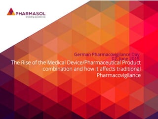The Rise of the Medical Device/Pharmaceutical Product
combination and how it affects traditional
Pharmacovigilance
German Pharmacovigilance Day
02. June 2015
 
