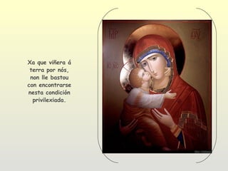 Xa que viñera á
 terra por nós,
 non lle bastou
con encontrarse
nesta condición
  privilexiada.
 