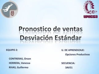 EQUIPO 2:            U. DE APRENDIZAJE:
                       Opciones Productivas
  CONTRERAS, Orson
  HERRERA, Vanessa   SECUENCIA:
  RIVAS, Guillermo     3AV51
 