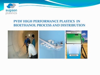 PVDF HIGH PERFORMANCE PLASTICS  IN 
BIOETHANOL PROCESS AND DISTRIBUTION 
 