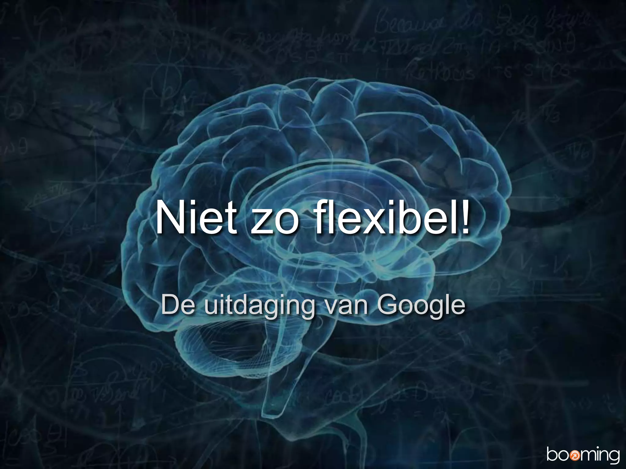 Niet zo flexibel!
De uitdaging van Google
 