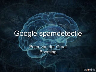 Google spamdetectie
Peter van der Graaf
Booming
 