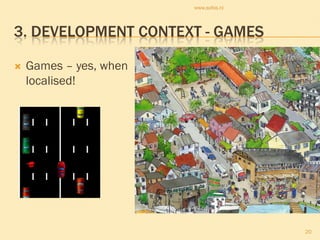 www.sofos.nl




3. DEVELOPMENT CONTEXT - GAMES

   Games – yes, when
    localised!




                                       20
 