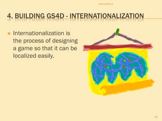 www.sofos.nl



4. BUILDING GS4D - INTERNATIONALIZATION

   Internationalization is
    the process of designing
    a game so that it can be
    localized easily.




                                              29
 