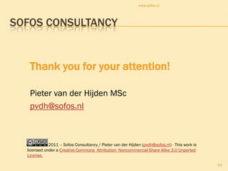 www.sofos.nl




SOFOS CONSULTANCY


   Thank you for your attention!

   Pieter van der Hijden MSc
   pvdh@sofos.nl



             2011 – Sofos Consultancy / Pieter van der Hijden (pvdh@sofos.nl) - This work is
  licensed under a Creative Commons Attribution- Noncommercial-Share Alike 3.0 Unported
  License.

                                                                                               34
 