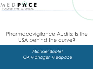 FOCUSED. TRUSTED. GLOBAL.
Pharmacovigilance Audits: Is the
USA behind the curve?
Michael Baptist
QA Manager, Medpace
 