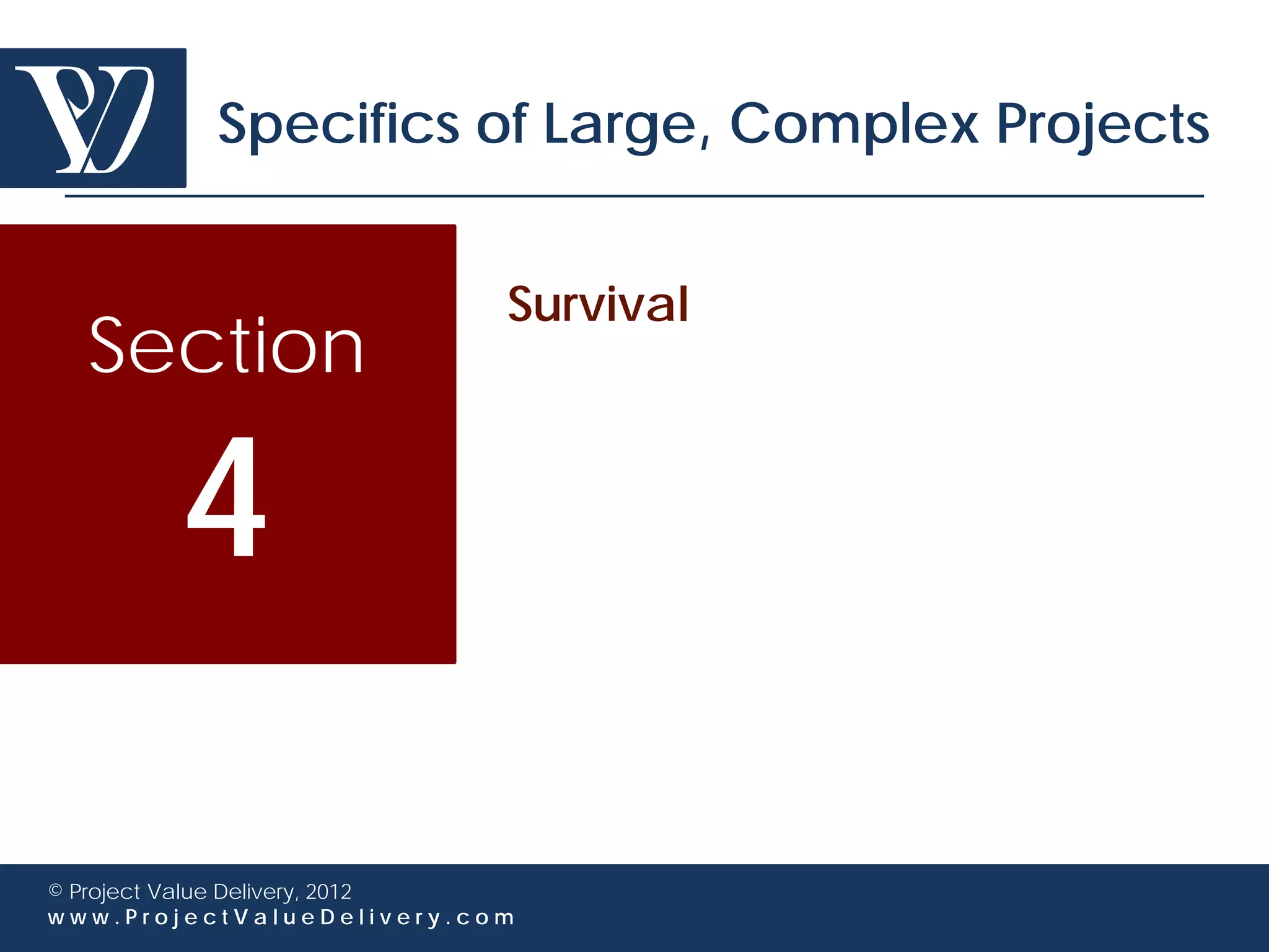 Specifics of Large, Complex Projects


                             Survival
  Section

        4

© Project Value Delivery, 2012
www.ProjectValueDelivery.com
 