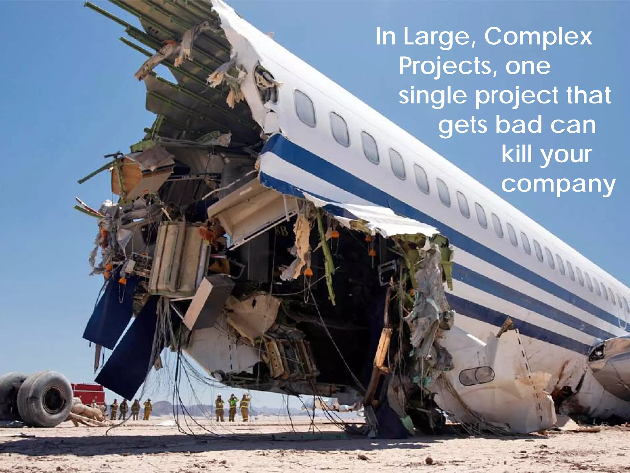 In Large, Complex
                                   Projects, one
                                   single project that
                                       gets bad can
                                            kill your
                                            company




© Project Value Delivery, 2012
www.ProjectValueDelivery.com                      27
 