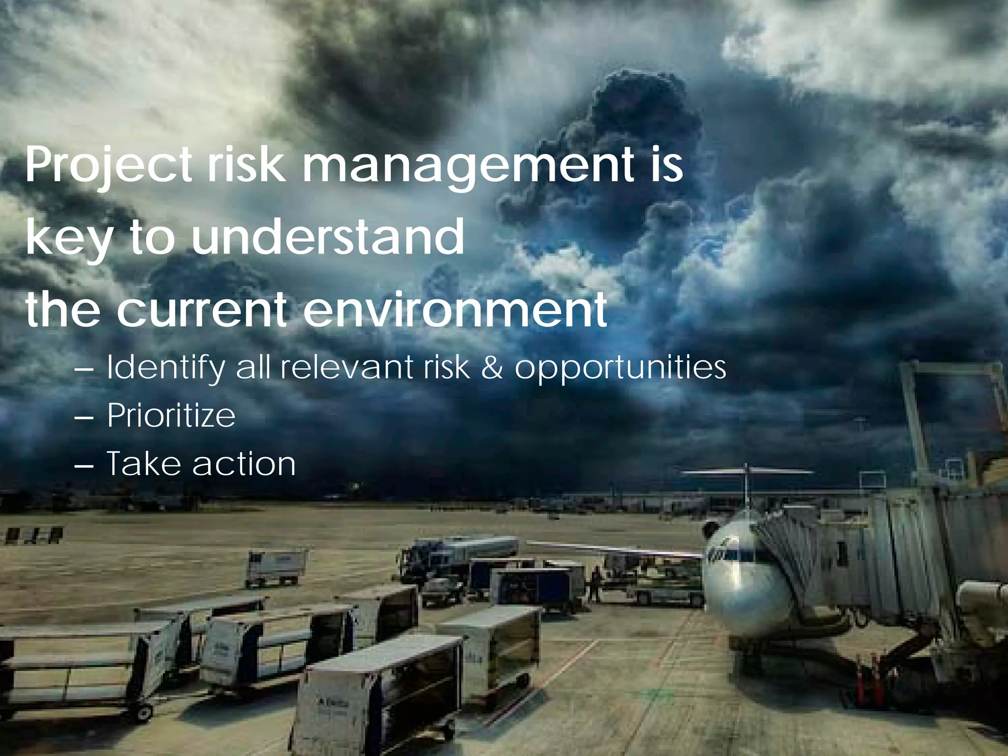 Project risk management is
key to understand
the current environment
  – Identify all relevant risk & opportunities
  – Prioritize
  – Take action




 © Project Value Delivery, 2012
 www.ProjectValueDelivery.com                    28
 